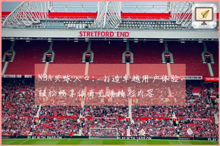 NBA买球入口：打造卓越用户体验，轻松畅享体育直播精彩内容