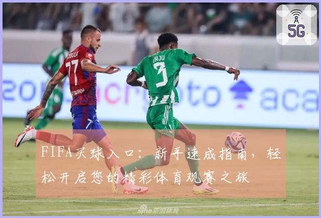 FIFA买球入口：新手速成指南，轻松开启您的精彩体育观赛之旅