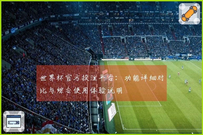 世界杯官方投注平台：功能详细对比与综合使用体验说明
