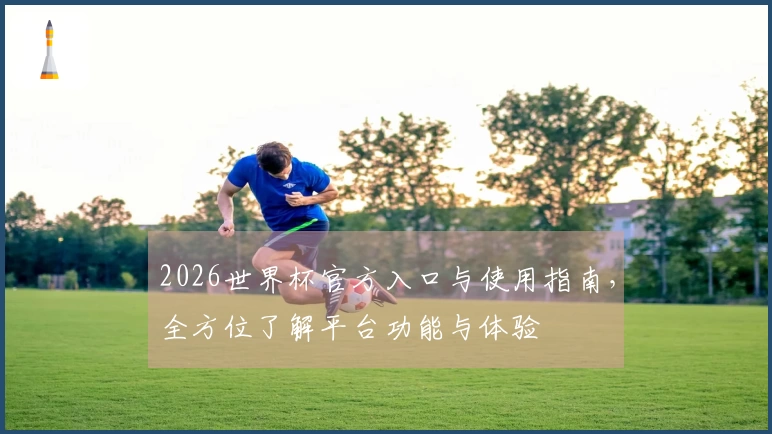 2026世界杯官方入口与使用指南，全方位了解平台功能与体验