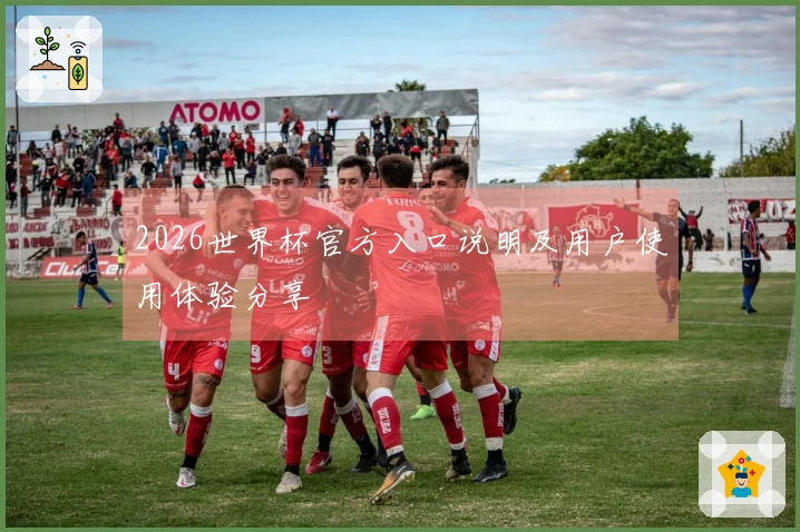 2026世界杯官方入口说明及用户使用体验分享
